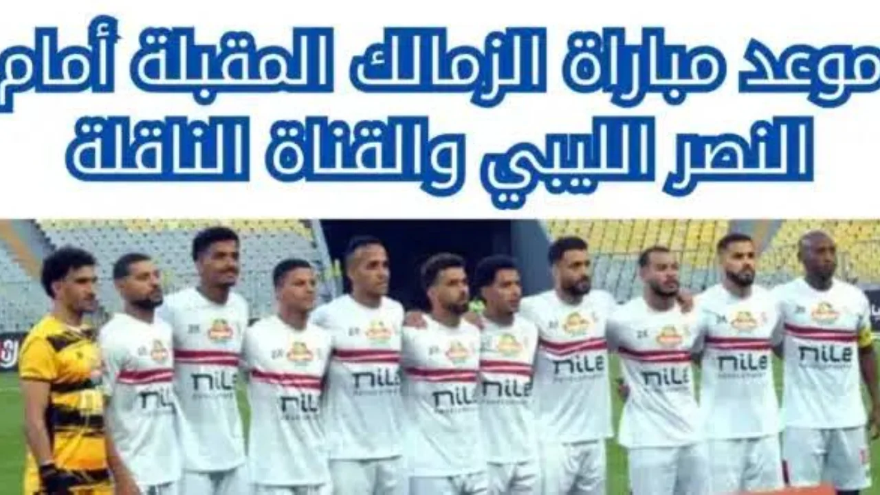 موعد مباراة الزمالك والنصر الليبي الودية والقنوات الناقلة لها 2024