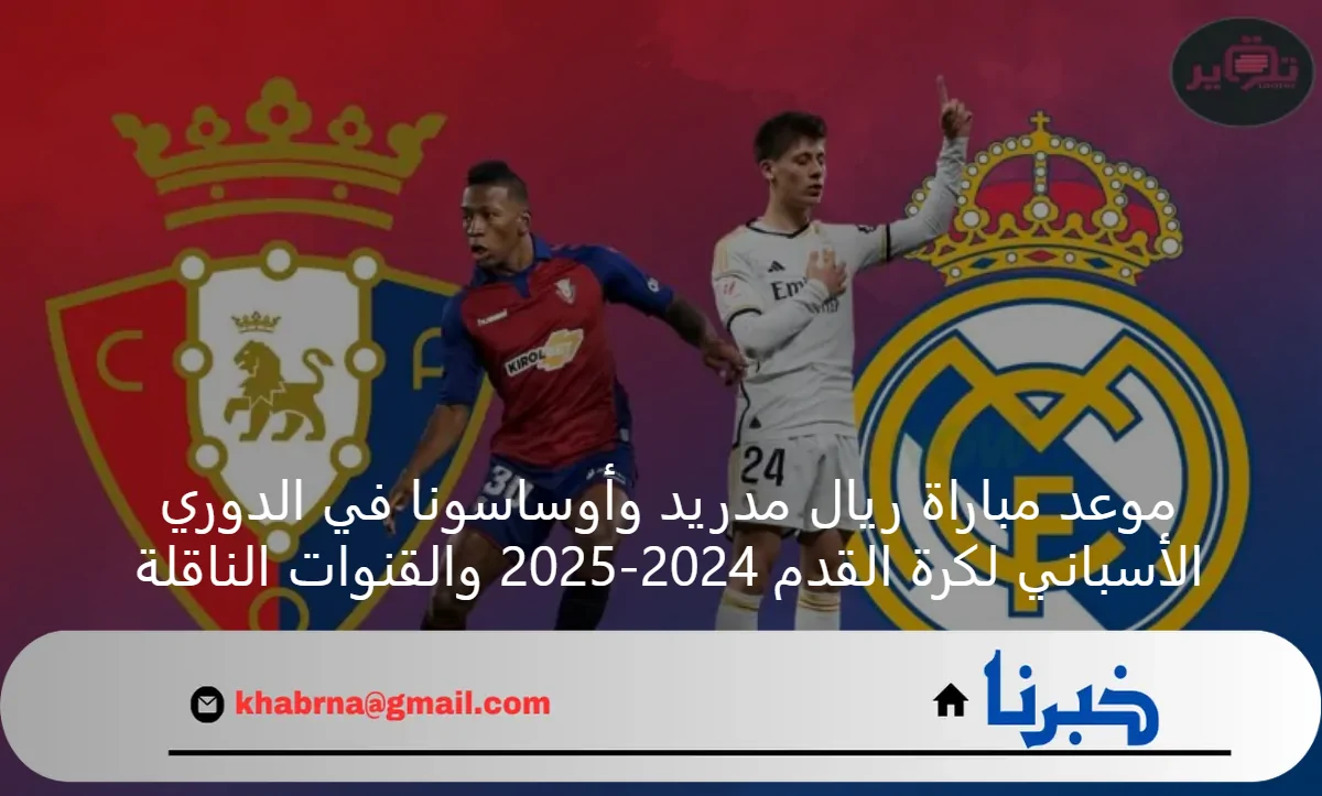 موعد مباراة ريال مدريد وأوساسونا في الدوري الأسباني لكرة القدم 2024-2025 والقنوات الناقلة