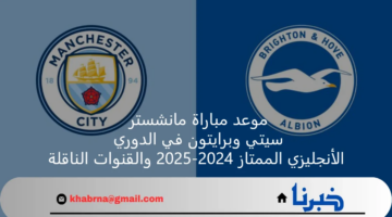 موعد مباراة مانشستر سيتي وبرايتون في الدوري الأنجليزي الممتاز 2024-2025 والقنوات الناقلة