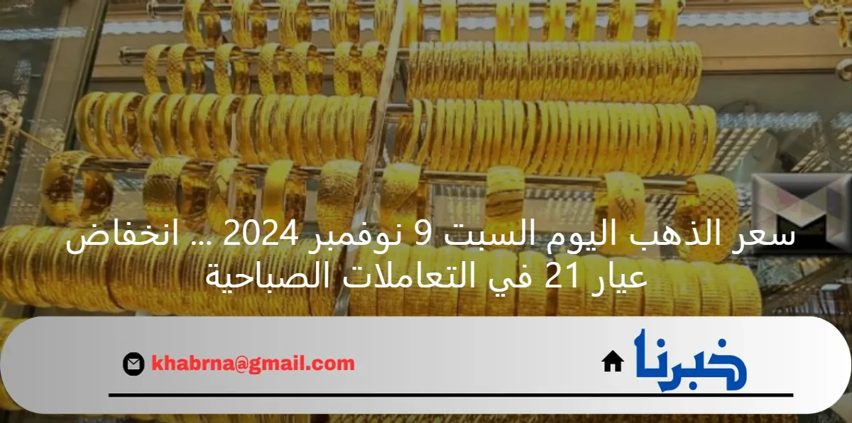 سعر الذهب اليوم السبت 9 نوفمبر 2024 … انخفاض عيار 21 في التعاملات الصباحية