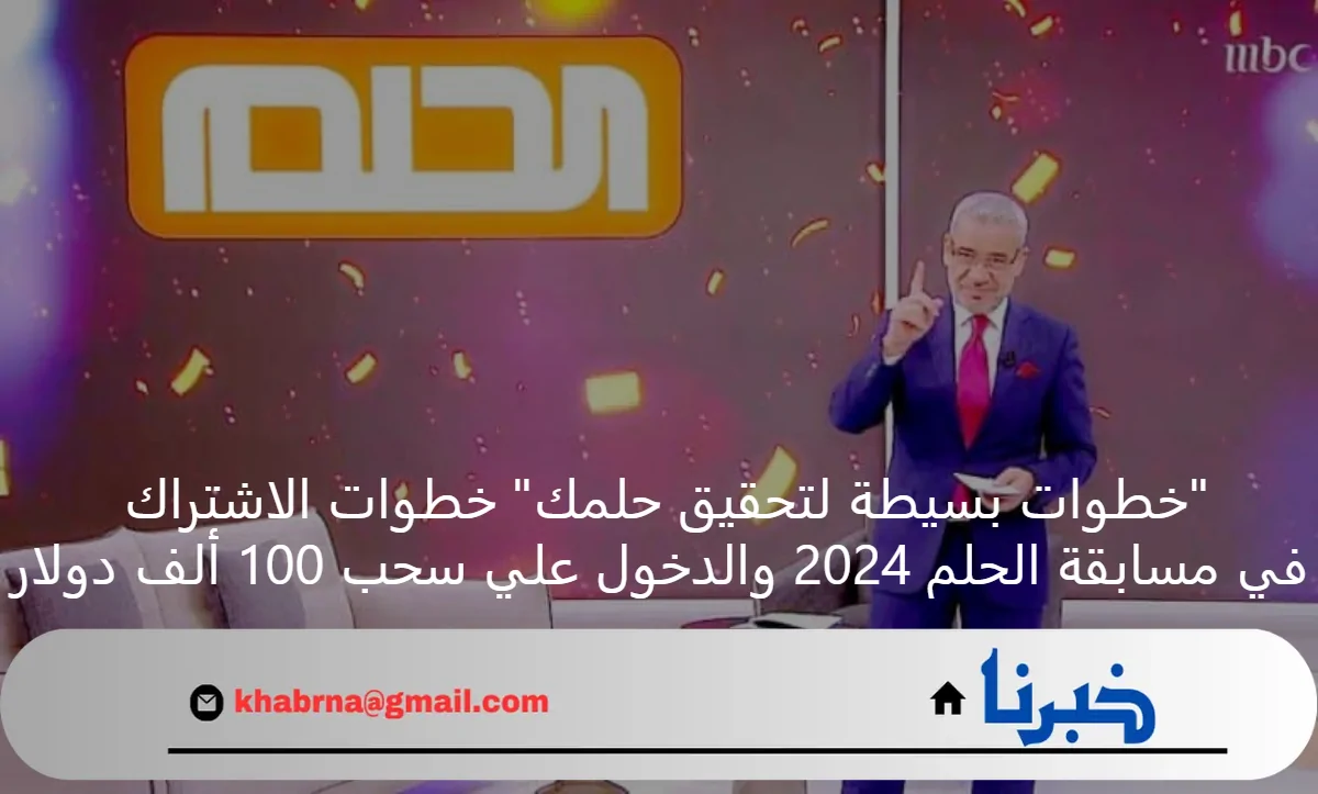 “خطوات بسيطة لتحقيق حلمك” خطوات الاشتراك في مسابقة الحلم 2024 والدخول علي سحب 100 ألف دولار