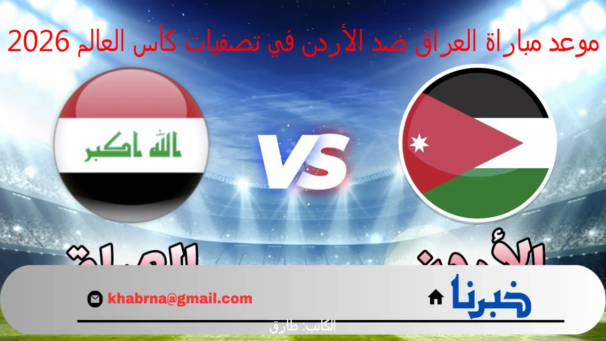 الأسود VS النشامى :- موعد مباراة العراق ضد الأردن في تصفيات كأس العالم والقنوات الناقة