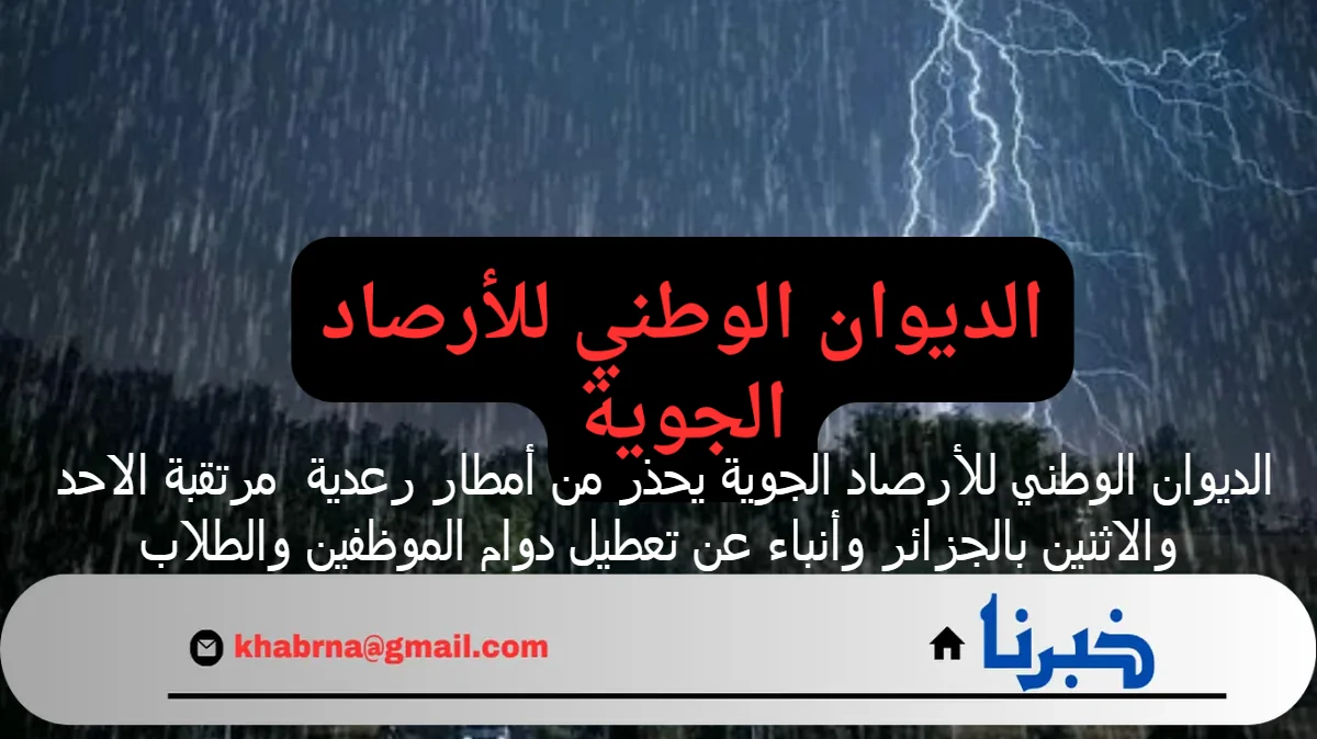 الديوان الوطني للأرصاد الجوية يحذر من أمطار رعدية  مرتقبة الاحد والاثنين بالجزائر وأنباء عن تعطيل دوام الموظفين والطلاب