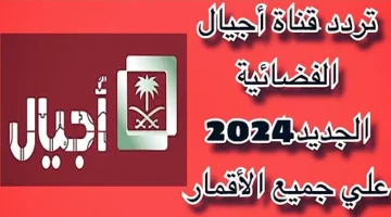 “بجودة عالية” تردد قناة أجيال الجديد 2025 على نايل وعرب سات وكافة الأقمار