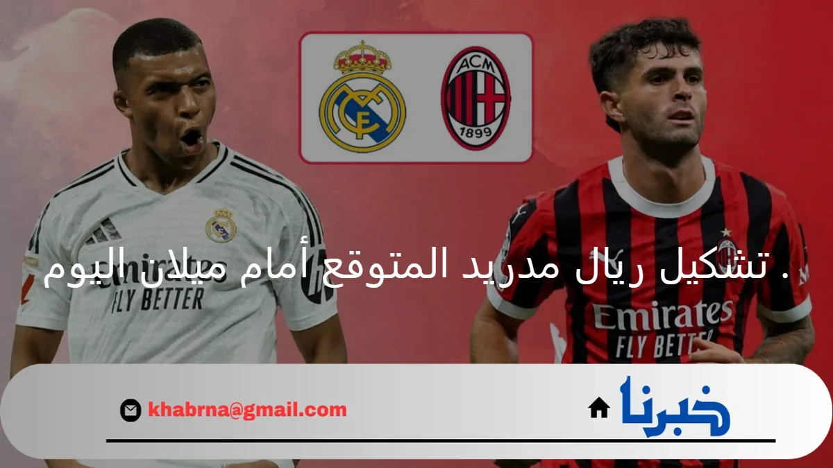 Real Madrid vs Milan .. تشكيل ريال مدريد أمام ميلان اليوم في دوري أبطال أوروبا 2024 والقنوات الناقلة