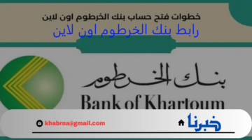 افتح حسابك .. رابط فتح حساب بنك الخرطوم اون لاين عبر bankofkhartoum في داخل وخارج السودان والشروط والأوراق المطلوبة