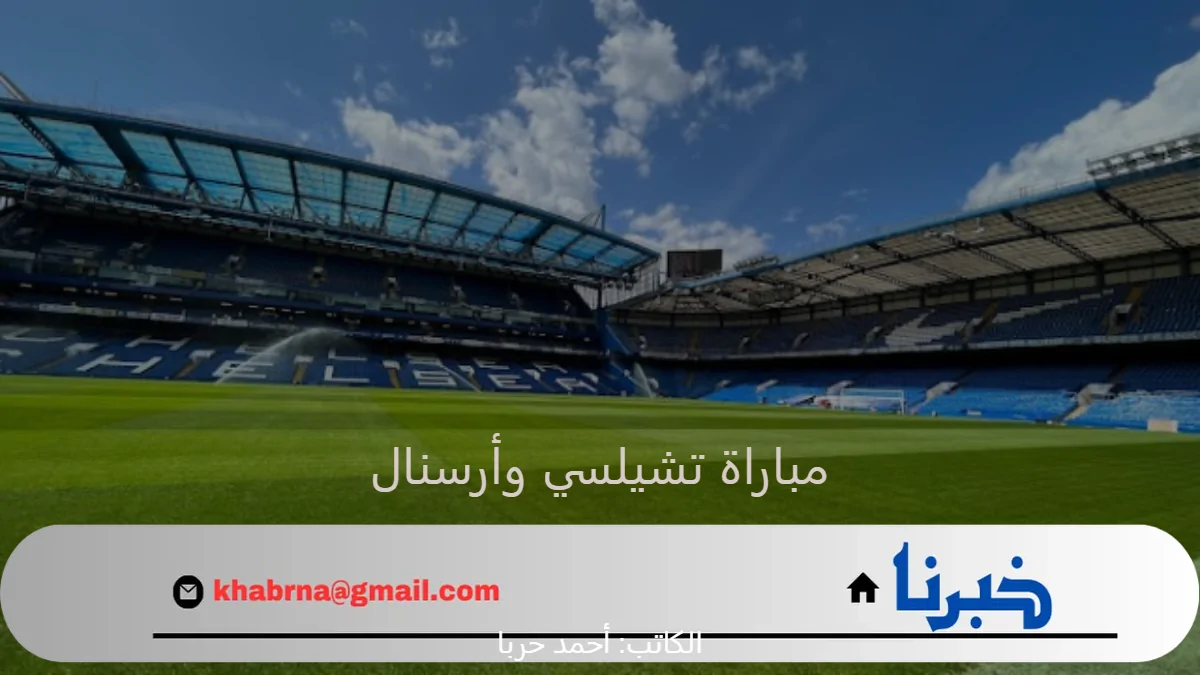 ديربي البلوز ضد الجنرز… القنوات الناقلة لمباراة تشيلسي وأرسنال في البريمرليج 2024-2025