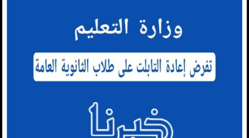 وزارة التعليم تلزم طلاب الثانوية بإعادة التابلت للمدرسة: قرار جديد بعد انتهاء الدراسة