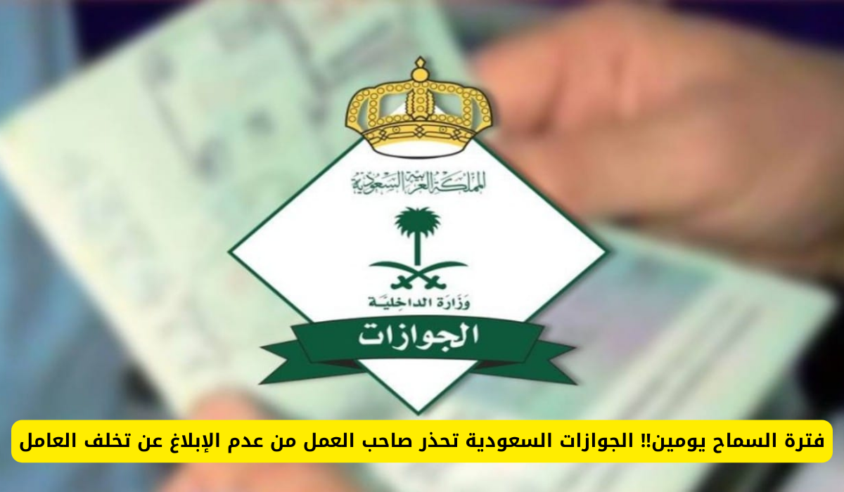 تحذير عاجل من الجوازات السعودية: يومان مهلة لإبلاغ عن تخلف العامل!