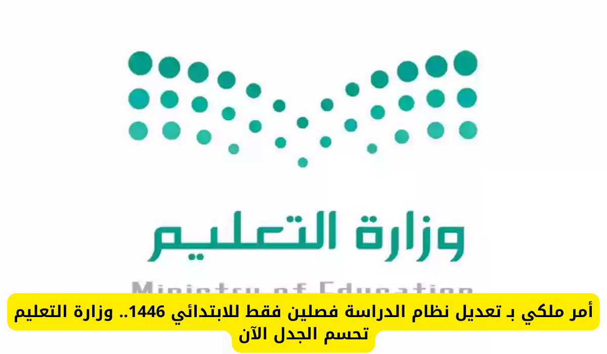 أمر ملكي بتعديل نظام الدراسة في المرحلة الابتدائية إلى فصلين فقط 1446.. ووزارة التعليم توضح التفاصيل!