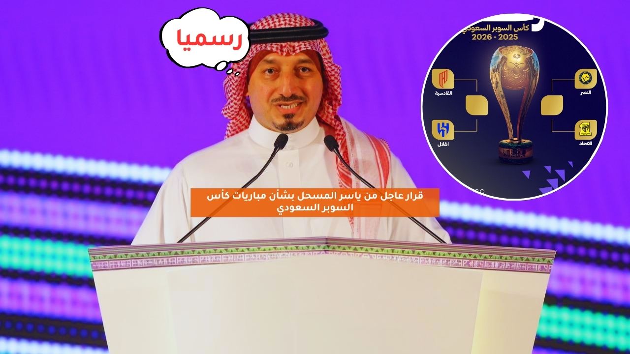 ياسر المسحل يتخذ قرارًا عاجلًا بشأن كأس السوبر السعودي