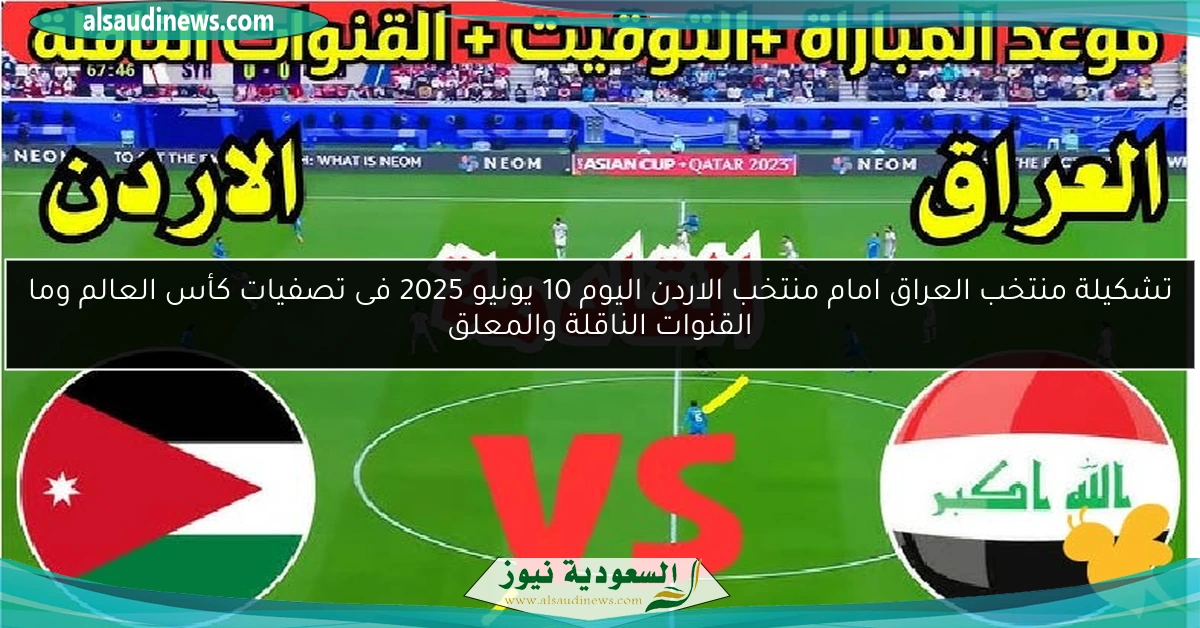 تشكيلة منتخب العراق لمواجهة الأردن اليوم 10 يونيو 2025 في تصفيات كأس العالم: القنوات الناقلة والمعلقين